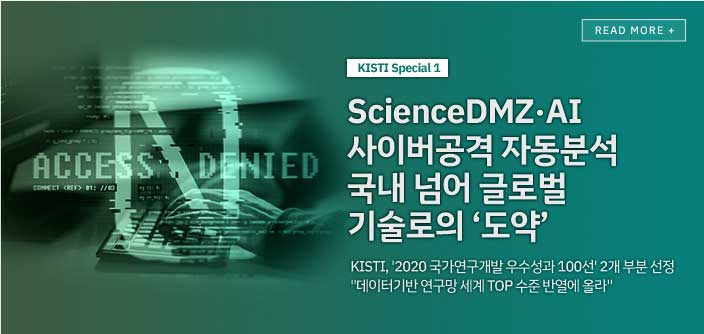 [kisti special1 ] ScienceDMZ,AI 사이버공격 자동분석 국내 넘어 글로벌 기술로의 '도약' / KISTI, '2020국가연구개발 우수성과 100선' 2개 부분 선정 '데이터기반 연구망 세계 TOP 수준 반열에 올라' / read more+