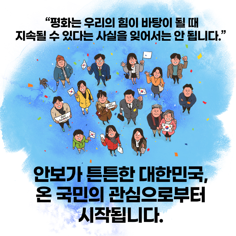 평화는 우리의 힘이 바탕이 될 때 지속될 수 있다는 사실을 잊어서는 안됩니다./안보가 튼튼한 대한민국, 온 국민의 관심으로부터 시작됩니다.