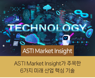 ASTI Market Insight / ASTI Market Insight가 주목한 6가지 미래 산업 핵심 기술